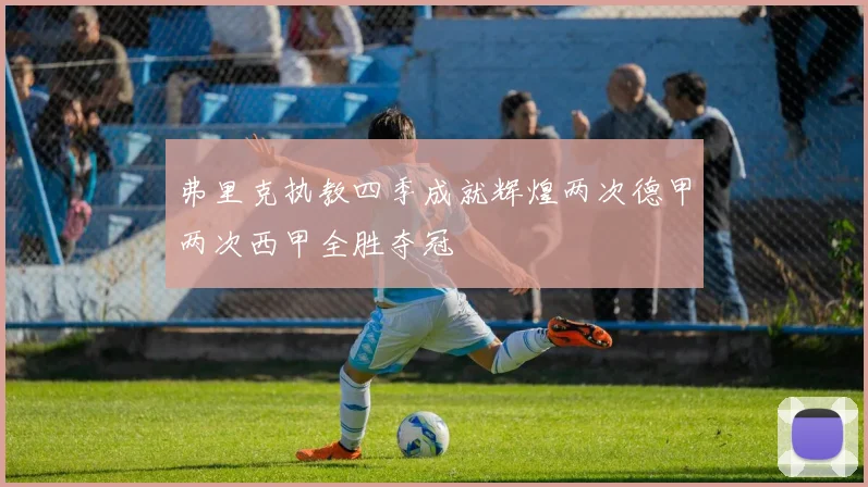 弗里克执教四季成就辉煌两次德甲两次西甲全胜夺冠