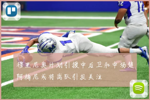 穆里尼奥计划引援中后卫和中场楚阿梅尼或将离队引发关注
