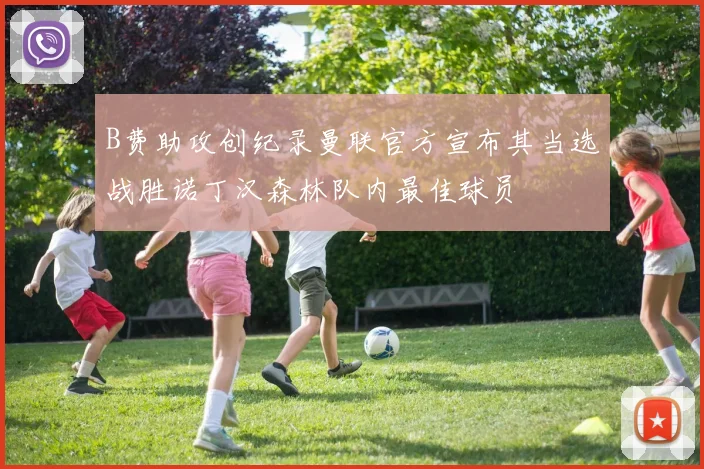 B费助攻创纪录曼联官方宣布其当选战胜诺丁汉森林队内最佳球员