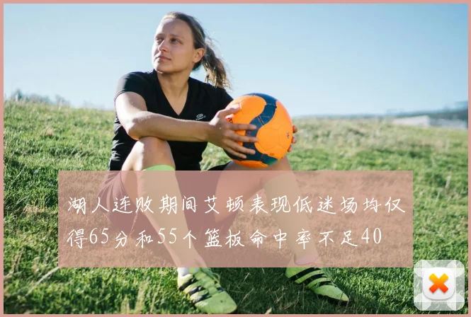 湖人连败期间艾顿表现低迷场均仅得65分和55个篮板命中率不足40