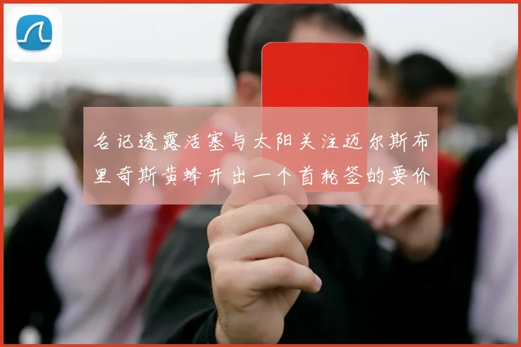 名记透露活塞与太阳关注迈尔斯布里奇斯黄蜂开出一个首轮签的要价