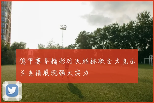 德甲赛季精彩对决柏林联合力克法兰克福展现强大实力