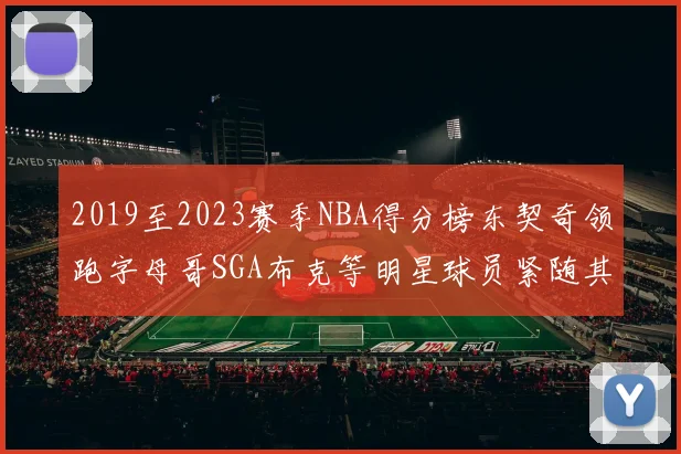 2019至2023赛季NBA得分榜东契奇领跑字母哥SGA布克等明星球员紧随其后