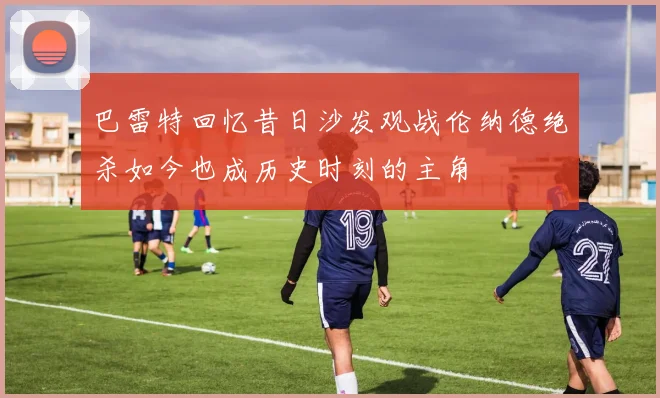 巴雷特回忆昔日沙发观战伦纳德绝杀如今也成历史时刻的主角