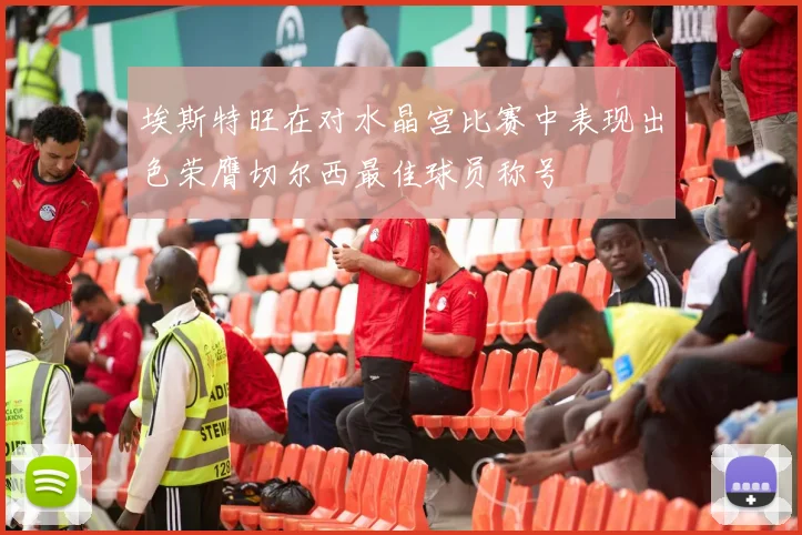 埃斯特旺在对水晶宫比赛中表现出色荣膺切尔西最佳球员称号